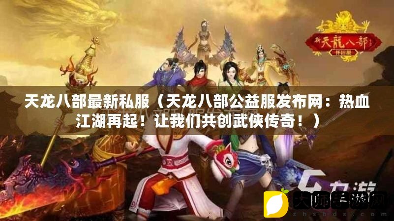 兽血天龙八部最新开服，热血江湖再启征程